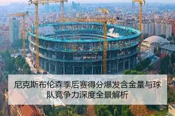 尼克斯布伦森季后赛得分爆发含金量与球队竞争力深度全景解析