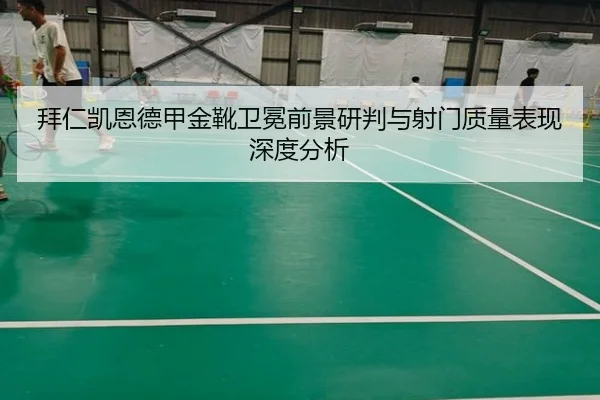 拜仁凯恩德甲金靴卫冕前景研判与射门质量表现深度分析