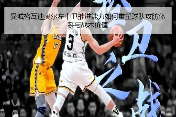 曼城格瓦迪奥尔左中卫推进能力如何重塑球队攻防体系与战术价值