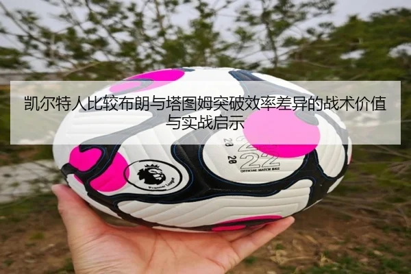 凯尔特人比较布朗与塔图姆突破效率差异的战术价值与实战启示