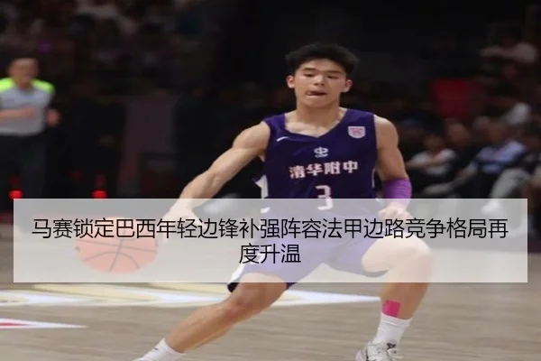 马赛锁定巴西年轻边锋补强阵容法甲边路竞争格局再度升温